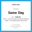 same day แปลว่า?, คำศัพท์ภาษาอังกฤษ same day แปลว่า วันเดียวกัน ประเภท N ตัวอย่าง เขาเข้าแจ้งความต่อตำรวจในวันเดียวกันกับที่เกิดเหตุ เพิ่มเติม ช่วงเวลาตั้งแต่เช้าจนถึงกลางคืนของวันนั้น หมวด N