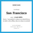 San Francisco แปลว่า?, คำศัพท์ภาษาอังกฤษ San Francisco แปลว่า ซานฟรานซิสโก ประเภท N ตัวอย่าง ในอนาคตอันใกล้ การเดินทางระหว่างสิงคโปร์กับซานฟรานซิสโก จะใช้เวลาที่สั้นลง เนื่องจากการพัฒนาทางเทคโนโลยี หมวด N