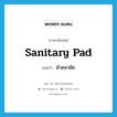 ผ้าอนามัย ภาษาอังกฤษ?, คำศัพท์ภาษาอังกฤษ ผ้าอนามัย แปลว่า sanitary pad ประเภท N หมวด N