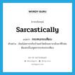 กระทบกระเทียบ ภาษาอังกฤษ?, คำศัพท์ภาษาอังกฤษ กระทบกระเทียบ แปลว่า sarcastically ประเภท ADV ตัวอย่าง อ้อยไม่อยากกลับบ้านเท่าใดนักเพราะกลับมาทีไรพ่อต้องหาเรื่องพูดจากระทบกระเทียบ หมวด ADV