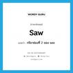 saw แปลว่า?, คำศัพท์ภาษาอังกฤษ saw แปลว่า กริยาช่องที่ 2 ของ see ประเภท VT หมวด VT