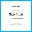 saw into แปลว่า?, คำศัพท์ภาษาอังกฤษ saw into แปลว่า ตัดหรือเลื่อยเป็นชิ้นๆ ประเภท PHRV หมวด PHRV