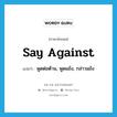 say against แปลว่า?, คำศัพท์ภาษาอังกฤษ say against แปลว่า พูดต่อต้าน, พูดแย้ง, กล่าวแย้ง ประเภท PHRV หมวด PHRV