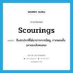 scourings แปลว่า?, คำศัพท์ภาษาอังกฤษ scourings แปลว่า สิ่งสกปรกที่ได้มาจากการขัดถู, กากเดนชั้นเลวของสังคมขยะ ประเภท N หมวด N