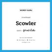 scowler แปลว่า?, คำศัพท์ภาษาอังกฤษ scowler แปลว่า ผู้ทำหน้าบึ้งตึง ประเภท N หมวด N