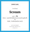 scream แปลว่า?, คำศัพท์ภาษาอังกฤษ scream แปลว่า กรีด ประเภท V ตัวอย่าง เธอตกใจจึงกรีดเสียงร้องออกมาจนคนวิ่งมาดูเกือบทั้งชั้น เพิ่มเติม ร้องเสียงแหลมด้วยความตกใจ หมวด V