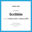 scribble แปลว่า?, คำศัพท์ภาษาอังกฤษ scribble แปลว่า การเขียนแบบหวัดๆ, การเขียนแบบไก่เขี่ย ประเภท N หมวด N