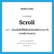 scroll แปลว่า?, คำศัพท์ภาษาอังกฤษ scroll แปลว่า ม้วนหนังสือที่ใช้เขียนกันในสมัยโบราณ (ทำจากหนัง/กระดาษ) ประเภท N หมวด N