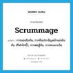 scrummage แปลว่า?, คำศัพท์ภาษาอังกฤษ scrummage แปลว่า การแย่งชิงกัน, การยืนประจัญหน้าแย่งชิงกัน (กีฬารักบี้), การต่อสู้กัน, การทะเลาะกัน ประเภท N หมวด N