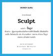 ปั้นรูป ภาษาอังกฤษ?, คำศัพท์ภาษาอังกฤษ ปั้นรูป แปลว่า sculpt ประเภท V ตัวอย่าง ผู้สูงอายุจะต้องเน้นกิจกรรมที่ทำให้สดชื่น มีสัมพันธ์กับคนอื่น จิตใจผ่องใส เช่น ทำงานอดิเรก วาดภาพ ทำสวน ปั้นรูป เล่นเกม แล้วแต่ความสนใจ หมวด V