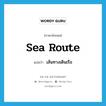 sea route แปลว่า?, คำศัพท์ภาษาอังกฤษ sea route แปลว่า เส้นทางเดินเรือ ประเภท N หมวด N