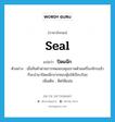 seal แปลว่า?, คำศัพท์ภาษาอังกฤษ seal แปลว่า ปิดผนึก ประเภท V ตัวอย่าง เมื่อสินค้าผ่านการทดสอบคุณภาพด้วยเครื่องจักรแล้ว ก็จะนำมาปิดผนึกปากซองหุ้มให้เรียบร้อย เพิ่มเติม ติดให้แน่น หมวด V