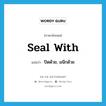 seal with แปลว่า?, คำศัพท์ภาษาอังกฤษ seal with แปลว่า ปิดด้วย, ผนึกด้วย ประเภท PHRV หมวด PHRV