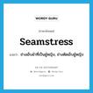 seamstress แปลว่า?, คำศัพท์ภาษาอังกฤษ seamstress แปลว่า ช่างเย็บผ้าที่เป็นผู้หญิง, ช่างตัดเย็บผู้หญิง ประเภท N หมวด N