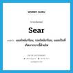 sear แปลว่า?, คำศัพท์ภาษาอังกฤษ sear แปลว่า แผลไหม้เกรียม, รอยไหม้เกรียม, แผลเป็นที่เกิดจากการจี้ด้วยไฟ ประเภท N หมวด N