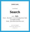 คิดค้น ภาษาอังกฤษ?, คำศัพท์ภาษาอังกฤษ คิดค้น แปลว่า search ประเภท V ตัวอย่าง เมื่อเรามีทุกข์ เราควรกล้าที่จะเผชิญแล้วค่อยๆ คิดค้นหาสาเหตุเพื่อระงับเหตุนั้น เพิ่มเติม ตริตรองเพื่อหาคำตอบหรือความจริง หมวด V