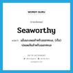 seaworthy แปลว่า?, คำศัพท์ภาษาอังกฤษ seaworthy แปลว่า แข็งแรงพอสำหรับออกทะเล, (เรือ) ปลอดภัยสำหรับออกทะเล ประเภท ADJ หมวด ADJ