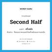 second half แปลว่า?, คำศัพท์ภาษาอังกฤษ second half แปลว่า ครึ่งหลัง ประเภท N ตัวอย่าง ทีมของเราคะแนนนำในครึ่งหลังของการแข่งขัน หมวด N