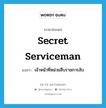 secret serviceman แปลว่า?, คำศัพท์ภาษาอังกฤษ secret serviceman แปลว่า เจ้าหน้าที่หน่วยสืบราชการลับ ประเภท N หมวด N