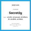 secretly แปลว่า?, คำศัพท์ภาษาอังกฤษ secretly แปลว่า อย่างลับๆ, อย่างแอบแฝง, อย่างเป็นส่วนตัว, อย่างลึกลับ, อย่างปิดบัง ประเภท ADV หมวด ADV