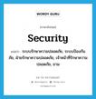 security แปลว่า?, คำศัพท์ภาษาอังกฤษ security แปลว่า ระบบรักษาความปลอดภัย, ระบบป้องกันภัย, ฝ่ายรักษาความปลอดภัย, เจ้าหน้าที่รักษาความปลอดภัย, ยาม ประเภท N หมวด N