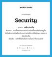 security แปลว่า?, คำศัพท์ภาษาอังกฤษ security แปลว่า หลักประกัน ประเภท N ตัวอย่าง การตั้งคณะกรรมการโรงเรียนขึ้นมาคัดเลือกครูนั้น ไม่มีหลักประกันใดที่จะรับรองว่าจะไม่มีการใช้อิทธิพลจากนักการเมืองท้องถิ่น เพิ่มเติม หลักที่ยืนยันเพื่อความมั่นคง หรือปลอดภัย หมวด N