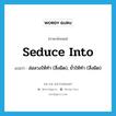 seduce into แปลว่า?, คำศัพท์ภาษาอังกฤษ seduce into แปลว่า ล่อลวงให้ทำ (สิ่งผิด), ยั่วให้ทำ (สิ่งผิด) ประเภท PHRV หมวด PHRV