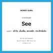 see! แปลว่า?, คำศัพท์ภาษาอังกฤษ see แปลว่า เข้าใจ, เล็งเห็น, ตระหนัก, ประจักษ์แจ้ง ประเภท VI หมวด VI