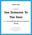 see someone to the door แปลว่า?, คำศัพท์ภาษาอังกฤษ see someone to the door แปลว่า พา (บางคน) ไปทางออก, นำ (บางคน) ไปยังประตู ประเภท IDM หมวด IDM