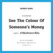 see the colour of someone&#39;s money แปลว่า?, คำศัพท์ภาษาอังกฤษ see the colour of someone&#39;s money แปลว่า ทำให้แน่ใจก่อนว่ามีเงิน ประเภท IDM หมวด IDM