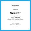 seeker แปลว่า?, คำศัพท์ภาษาอังกฤษ seeker แปลว่า นักแสวงหา ประเภท N เพิ่มเติม ผู้ที่เที่ยวค้นหาสืบเสาะสิ่งต่างๆ หมวด N