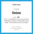 seize แปลว่า?, คำศัพท์ภาษาอังกฤษ seize แปลว่า เฉี่ยว ประเภท V ตัวอย่าง นกกระเต็นมีสายตาว่องไว และกะระยะแม่นยำมาก ขณะที่บินอยู่อาจโผลงเฉี่ยวปลา หรือกุ้งในน้ำได้อย่างแม่นยำ เพิ่มเติม กริยาของนกที่โฉบลงมาคว้าเอาอาหารโดยเร็ว หมวด V