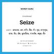 seize แปลว่า?, คำศัพท์ภาษาอังกฤษ seize แปลว่า ฉกฉวย, ฉก, คว้า, ยึด, กำ, กุม, เกาะกุม, ฉวย, จับ, มัด, ผูกเงื่อน, รวบรัด, หยุด, ยั้ง ประเภท VT หมวด VT