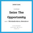 seize the opportunity แปลว่า?, คำศัพท์ภาษาอังกฤษ seize the opportunity แปลว่า ใช้ประโยชน์จากโอกาส, ตักตวงโอกาส ประเภท IDM หมวด IDM