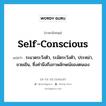 self-conscious แปลว่า?, คำศัพท์ภาษาอังกฤษ self-conscious แปลว่า ระแวดระวังตัว, ระมัดระวังตัว, ประหม่า, ขวยเขิน, ซึ่งคำนึงถึงภาพลักษณ์ของตนเอง ประเภท ADJ หมวด ADJ