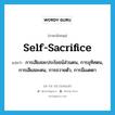 self-sacrifice แปลว่า?, คำศัพท์ภาษาอังกฤษ self-sacrifice แปลว่า การเสียสละประโยชน์ส่วนตน, การอุทิศตน, การเสียสละตน, การถวายตัว, การมีเมตตา ประเภท N หมวด N