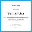 semantics แปลว่า?, คำศัพท์ภาษาอังกฤษ semantics แปลว่า สาขาวิชาหนึ่งทางภาษาศาสตร์ที่ว่าด้วยเรื่องของความหมาย, อรรถศาสตร์ ประเภท N หมวด N