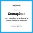 semaphor แปลว่า?, คำศัพท์ภาษาอังกฤษ semaphor แปลว่า อุปกรณ์สัญญาณ, เสาสัญญาณ, ไฟสัญญาณ, โคมสัญญาณ, ธงสัญญาณ ประเภท N หมวด N