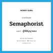 semaphorist แปลว่า?, คำศัพท์ภาษาอังกฤษ semaphorist แปลว่า ผู้ให้สัญญาณธง ประเภท N หมวด N