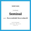 seminal แปลว่า?, คำศัพท์ภาษาอังกฤษ seminal แปลว่า ซึ่งสามารถเติบโตได้, ซึ่งสามารถพัฒนาได้ ประเภท ADJ หมวด ADJ