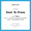 sent to press แปลว่า?, คำศัพท์ภาษาอังกฤษ sent to press แปลว่า ขึ้นแท่น ประเภท V ตัวอย่าง เขาขึ้นแท่นเตรียมไว้เพื่อจะพิมพ์ลายชุดใหม่เพิ่ม เพิ่มเติม ยกแท่นพิมพ์ขึ้นเพื่อทำการพิมพ์ หมวด V