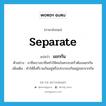 separate แปลว่า?, คำศัพท์ภาษาอังกฤษ separate แปลว่า แยกกัน ประเภท V ตัวอย่าง อาชีพบางอาชีพทำให้คนในครอบครัวต้องแยกกัน เพิ่มเติม ทำให้สิ่งที่รวมกันอยู่หรือประกอบกันอยู่ออกจากกัน หมวด V