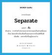 separate แปลว่า?, คำศัพท์ภาษาอังกฤษ separate แปลว่า คั่น ประเภท V ตัวอย่าง การทำครัวประกอบอาหารควรแยกเป็นส่วนหนึ่งของเรือน โดยจะมีระเบียงคั่นหรือแยกออกจากเรือนได้ก็ยิ่งดี เพิ่มเติม แทรกหรือกั้นอยู่ในระหว่าง หมวด V