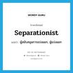 separationist แปลว่า?, คำศัพท์ภาษาอังกฤษ separationist แปลว่า ผู้สนับสนุนการแบ่งแยก, ผู้แบ่งแยก ประเภท N หมวด N