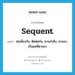 sequent แปลว่า?, คำศัพท์ภาษาอังกฤษ sequent แปลว่า ต่อเนื่องกัน, ติดต่อกัน, ตามลำดับ, ตามมา, เป็นผลที่ตามมา ประเภท ADJ หมวด ADJ