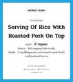 serving of rice with roasted pork on top แปลว่า?, คำศัพท์ภาษาอังกฤษ serving of rice with roasted pork on top แปลว่า ข้าวหมูแดง ประเภท N ตัวอย่าง สั่งข้าวหมูแดงมาให้เราจานนึง เพิ่มเติม ข้าวสุกที่มีหมูแดงสับวางข้างบนแล้วราดหน้าด้วยน้ำราดที่ปรุงพิเศษมีรสหวาน หมวด N