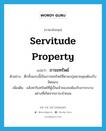 servitude property แปลว่า?, คำศัพท์ภาษาอังกฤษ servitude property แปลว่า ภารยทรัพย์ ประเภท N ตัวอย่าง ตึกทั้งแถบนี้เป็นภารยทรัพย์ที่ตามกฎหมายคุณต้องรับผิดชอบ เพิ่มเติม อสังหาริมทรัพย์ที่ผู้เป็นเจ้าของจะต้องรับภาระบางอย่างที่เกิดจากภาระจำยอม หมวด N