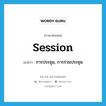 session แปลว่า?, คำศัพท์ภาษาอังกฤษ session แปลว่า การประชุม, การร่วมประชุม ประเภท N หมวด N