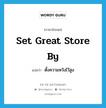 set great store by แปลว่า?, คำศัพท์ภาษาอังกฤษ set great store by แปลว่า ตั้งความหวังไว้สูง ประเภท IDM หมวด IDM