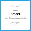 setoff แปลว่า?, คำศัพท์ภาษาอังกฤษ setoff แปลว่า สิ่งชดเชย, การชดเชย, การหักล้าง ประเภท N หมวด N